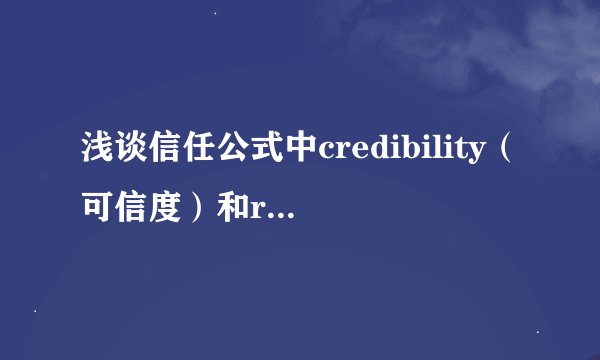 浅谈信任公式中credibility（可信度）和reliability（可靠度）的异同