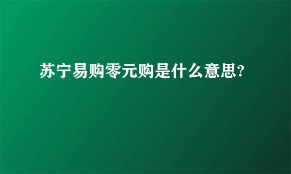苏宁易购零元购是什么意思?