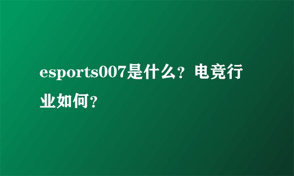 esports007是什么？电竞行业如何？