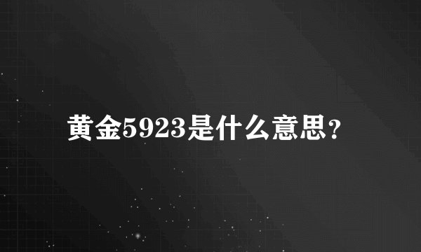 黄金5923是什么意思？