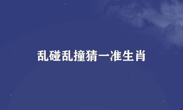 乱碰乱撞猜一准生肖