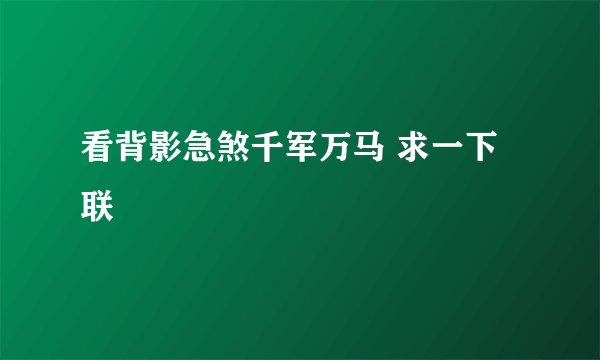 看背影急煞千军万马 求一下联