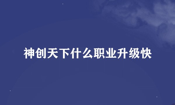 神创天下什么职业升级快