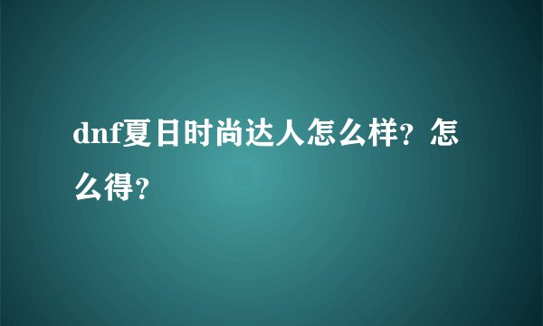 dnf夏日时尚达人怎么样？怎么得？