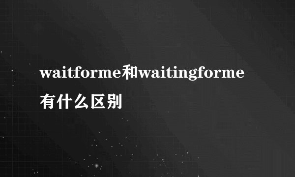 waitforme和waitingforme有什么区别
