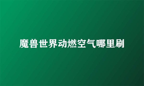 魔兽世界动燃空气哪里刷