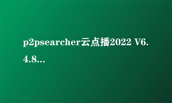 p2psearcher云点播2022 V6.4.8 云播穿透版(p2psearcher云