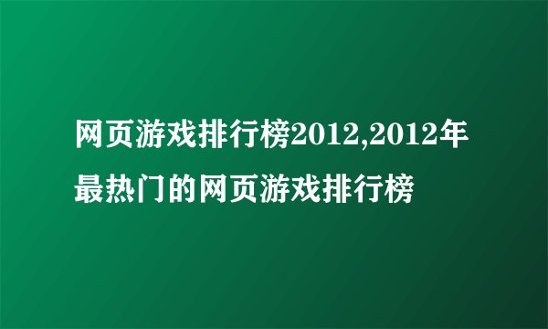 网页游戏排行榜2012,2012年最热门的网页游戏排行榜