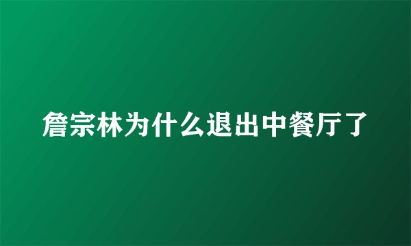 詹宗林为什么退出中餐厅了