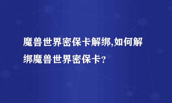 魔兽世界密保卡解绑,如何解绑魔兽世界密保卡？