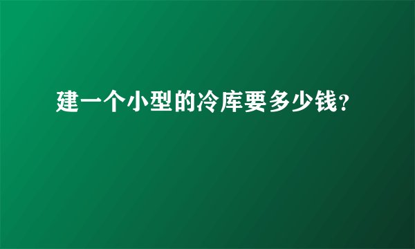 建一个小型的冷库要多少钱？
