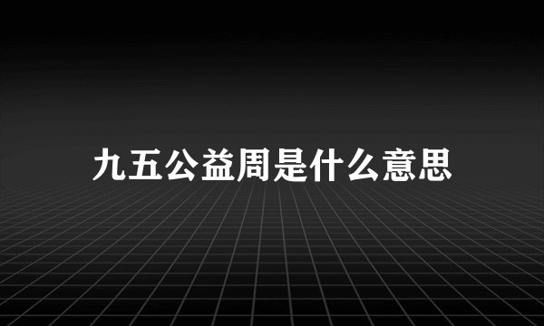 九五公益周是什么意思