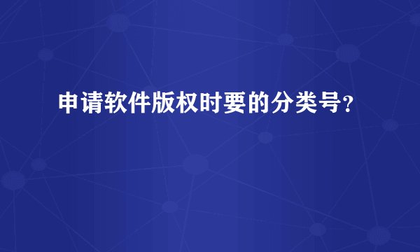 申请软件版权时要的分类号？