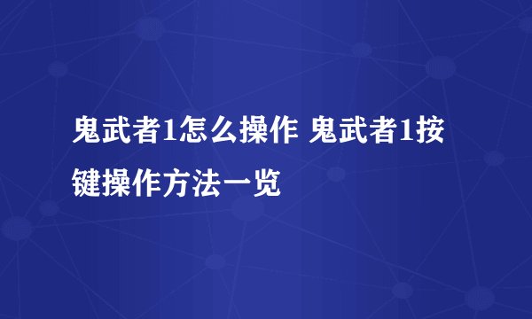 鬼武者1怎么操作 鬼武者1按键操作方法一览
