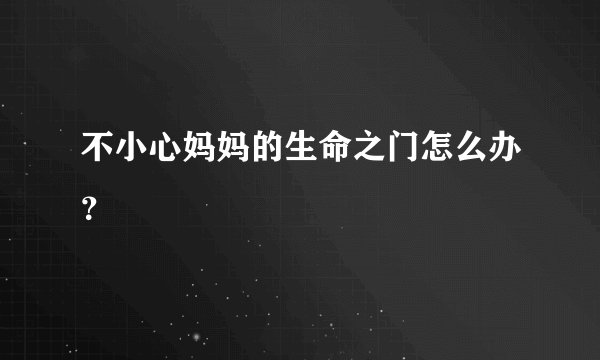 不小心妈妈的生命之门怎么办？