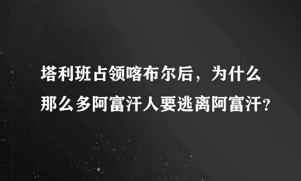 塔利班占领喀布尔后，为什么那么多阿富汗人要逃离阿富汗？
