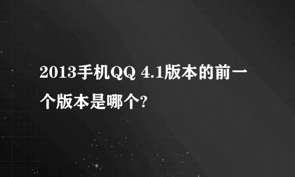 2013手机QQ 4.1版本的前一个版本是哪个?