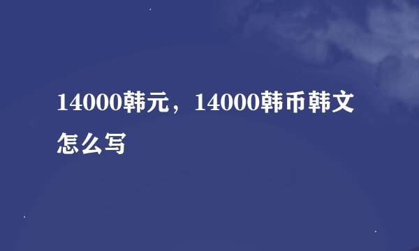 14000韩元，14000韩币韩文怎么写