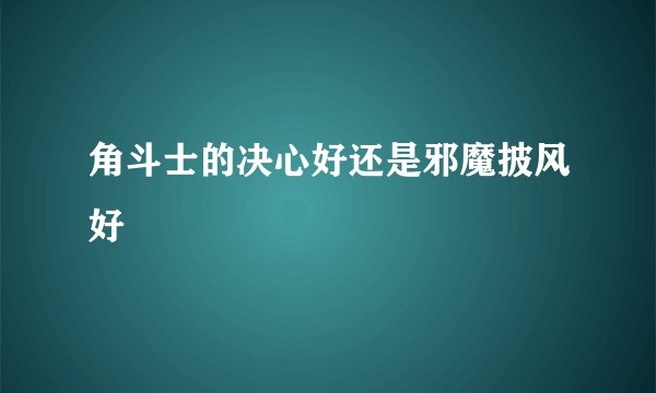 角斗士的决心好还是邪魔披风好