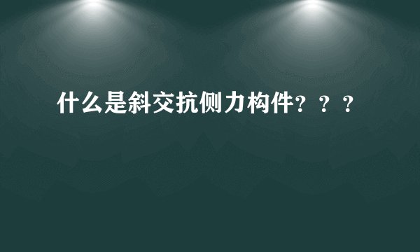 什么是斜交抗侧力构件？？？