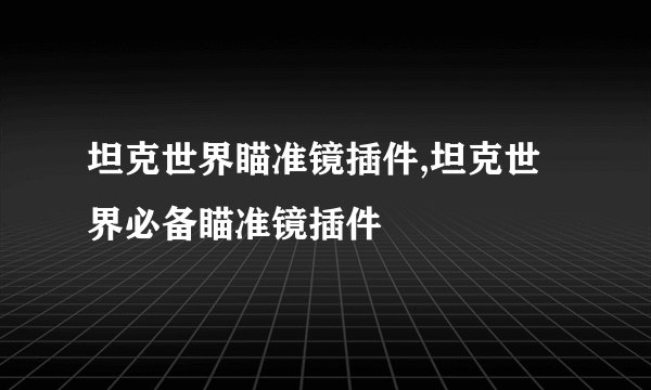 坦克世界瞄准镜插件,坦克世界必备瞄准镜插件