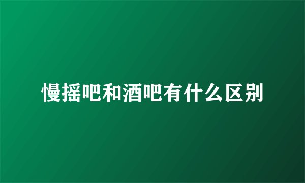 慢摇吧和酒吧有什么区别