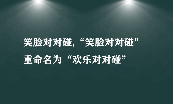 笑脸对对碰,“笑脸对对碰”重命名为“欢乐对对碰”