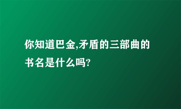 你知道巴金,矛盾的三部曲的书名是什么吗?