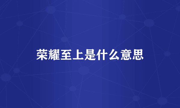 荣耀至上是什么意思