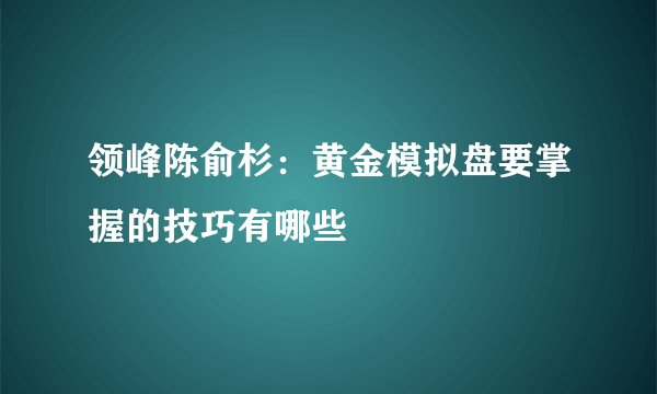 领峰陈俞杉:黄金模拟盘要掌握的技巧有哪些
