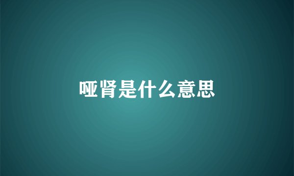 哑肾是什么意思