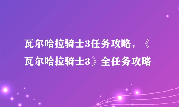 瓦尔哈拉骑士3任务攻略，《瓦尔哈拉骑士3》全任务攻略