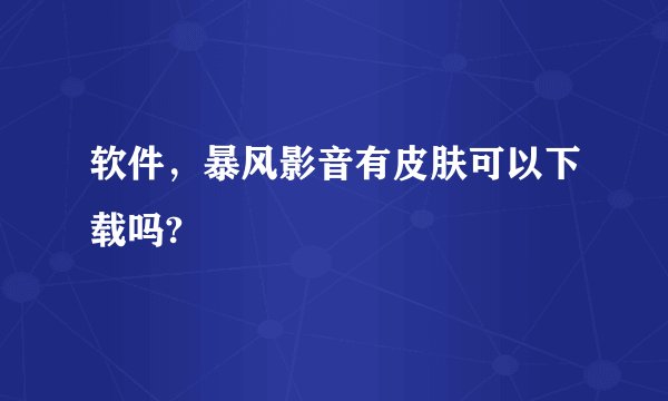 软件，暴风影音有皮肤可以下载吗?
