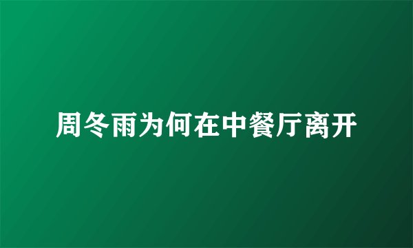 周冬雨为何在中餐厅离开
