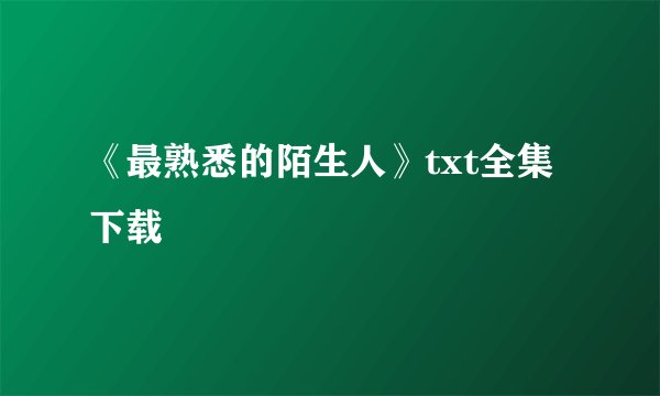 《最熟悉的陌生人》txt全集下载