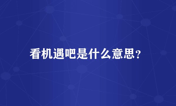 看机遇吧是什么意思？