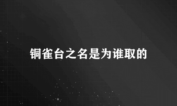 铜雀台之名是为谁取的