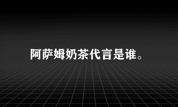 阿萨姆奶茶代言是谁。