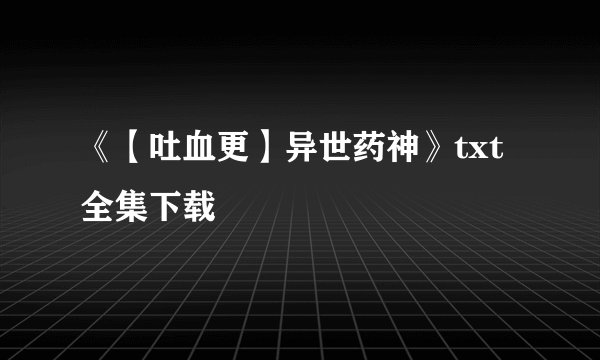 《【吐血更】异世药神》txt全集下载