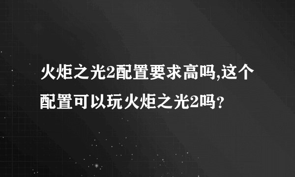 火炬之光2配置要求高吗,这个配置可以玩火炬之光2吗？