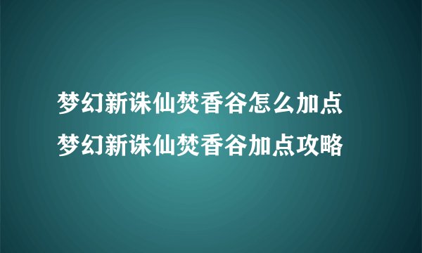 梦幻新诛仙焚香谷怎么加点 梦幻新诛仙焚香谷加点攻略