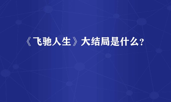 《飞驰人生》大结局是什么？