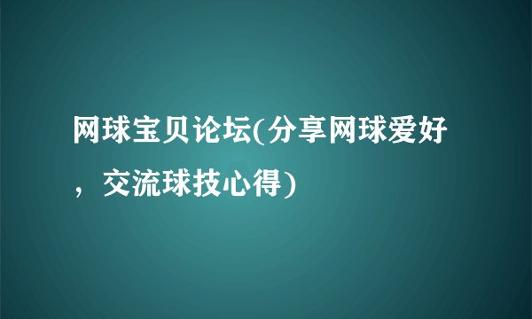 网球宝贝论坛(分享网球爱好，交流球技心得)