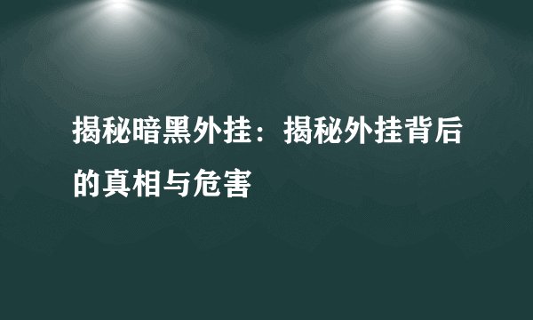 揭秘暗黑外挂：揭秘外挂背后的真相与危害