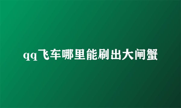 qq飞车哪里能刷出大闸蟹