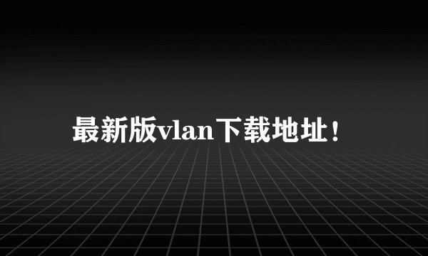 最新版vlan下载地址！