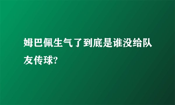 姆巴佩生气了到底是谁没给队友传球?