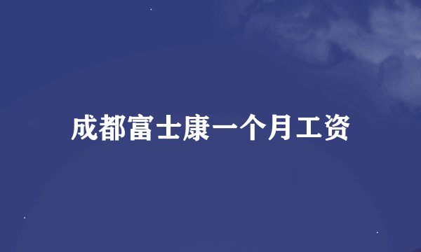 成都富士康一个月工资