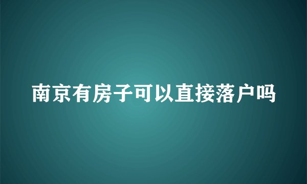南京有房子可以直接落户吗