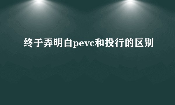 终于弄明白pevc和投行的区别
